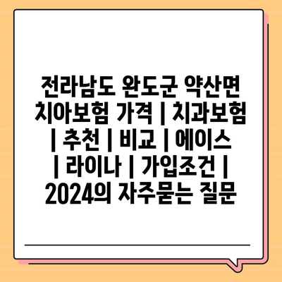 전라남도 완도군 약산면 치아보험 가격 | 치과보험 | 추천 | 비교 | 에이스 | 라이나 | 가입조건 | 2024