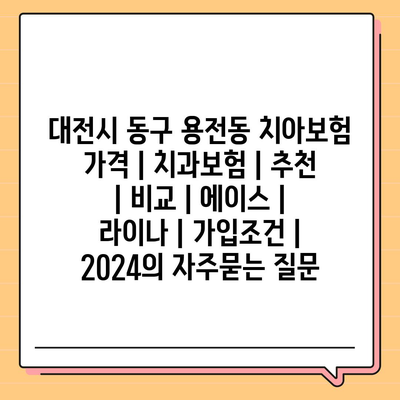 대전시 동구 용전동 치아보험 가격 | 치과보험 | 추천 | 비교 | 에이스 | 라이나 | 가입조건 | 2024