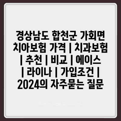 경상남도 합천군 가회면 치아보험 가격 | 치과보험 | 추천 | 비교 | 에이스 | 라이나 | 가입조건 | 2024