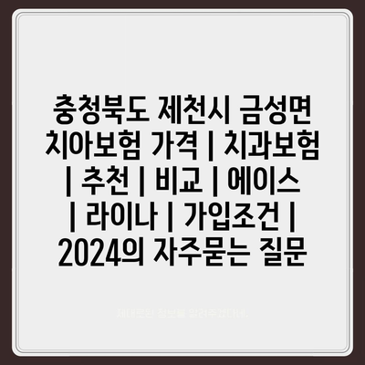 충청북도 제천시 금성면 치아보험 가격 | 치과보험 | 추천 | 비교 | 에이스 | 라이나 | 가입조건 | 2024