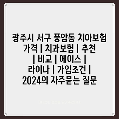 광주시 서구 풍암동 치아보험 가격 | 치과보험 | 추천 | 비교 | 에이스 | 라이나 | 가입조건 | 2024