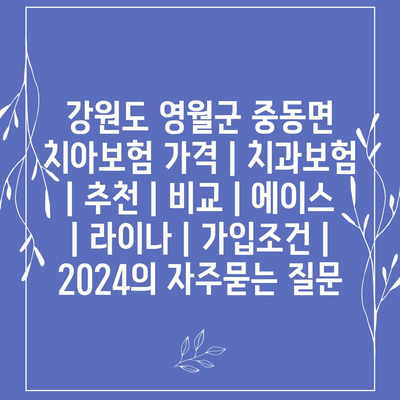 강원도 영월군 중동면 치아보험 가격 | 치과보험 | 추천 | 비교 | 에이스 | 라이나 | 가입조건 | 2024