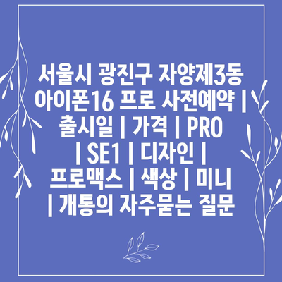 서울시 광진구 자양제3동 아이폰16 프로 사전예약 | 출시일 | 가격 | PRO | SE1 | 디자인 | 프로맥스 | 색상 | 미니 | 개통