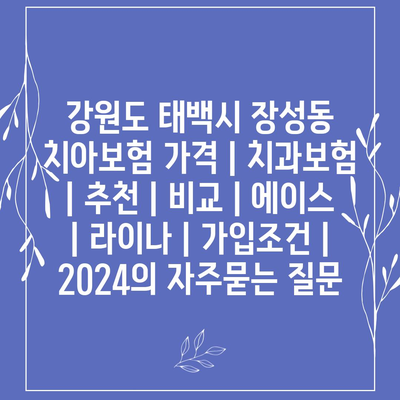 강원도 태백시 장성동 치아보험 가격 | 치과보험 | 추천 | 비교 | 에이스 | 라이나 | 가입조건 | 2024