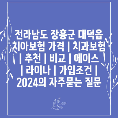 전라남도 장흥군 대덕읍 치아보험 가격 | 치과보험 | 추천 | 비교 | 에이스 | 라이나 | 가입조건 | 2024