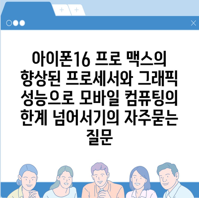 아이폰16 프로 맥스의 향상된 프로세서와 그래픽 성능으로 모바일 컴퓨팅의 한계 넘어서기