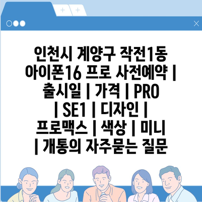 인천시 계양구 작전1동 아이폰16 프로 사전예약 | 출시일 | 가격 | PRO | SE1 | 디자인 | 프로맥스 | 색상 | 미니 | 개통