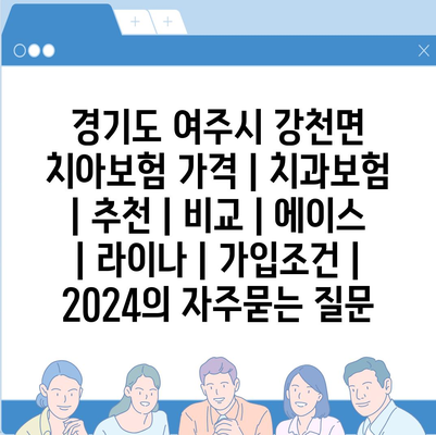 경기도 여주시 강천면 치아보험 가격 | 치과보험 | 추천 | 비교 | 에이스 | 라이나 | 가입조건 | 2024