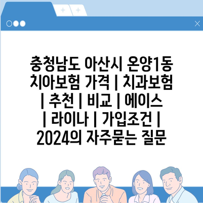 충청남도 아산시 온양1동 치아보험 가격 | 치과보험 | 추천 | 비교 | 에이스 | 라이나 | 가입조건 | 2024