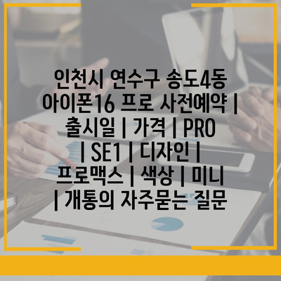 인천시 연수구 송도4동 아이폰16 프로 사전예약 | 출시일 | 가격 | PRO | SE1 | 디자인 | 프로맥스 | 색상 | 미니 | 개통