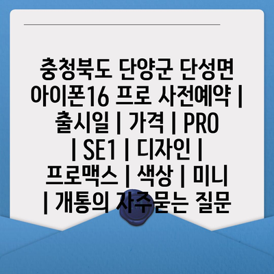 충청북도 단양군 단성면 아이폰16 프로 사전예약 | 출시일 | 가격 | PRO | SE1 | 디자인 | 프로맥스 | 색상 | 미니 | 개통