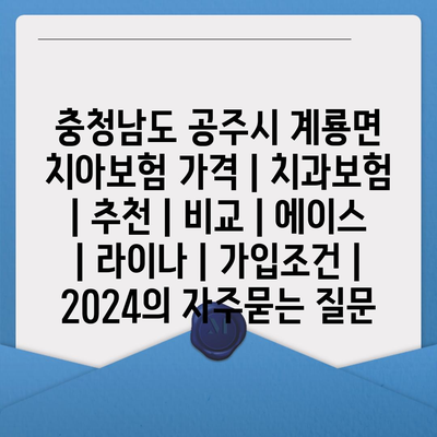 충청남도 공주시 계룡면 치아보험 가격 | 치과보험 | 추천 | 비교 | 에이스 | 라이나 | 가입조건 | 2024