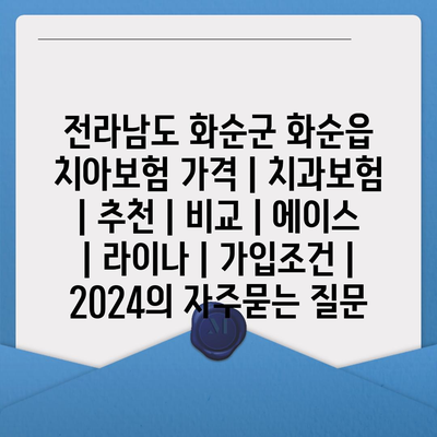 전라남도 화순군 화순읍 치아보험 가격 | 치과보험 | 추천 | 비교 | 에이스 | 라이나 | 가입조건 | 2024