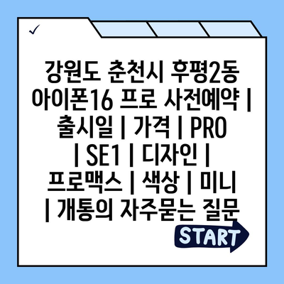 강원도 춘천시 후평2동 아이폰16 프로 사전예약 | 출시일 | 가격 | PRO | SE1 | 디자인 | 프로맥스 | 색상 | 미니 | 개통