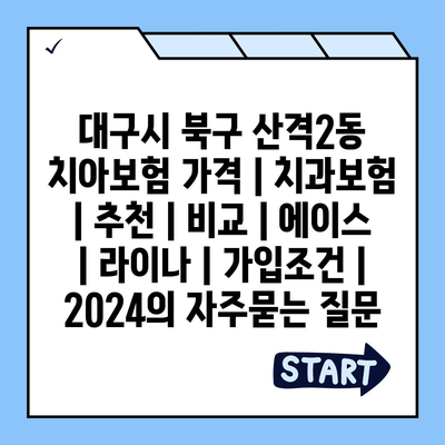 대구시 북구 산격2동 치아보험 가격 | 치과보험 | 추천 | 비교 | 에이스 | 라이나 | 가입조건 | 2024