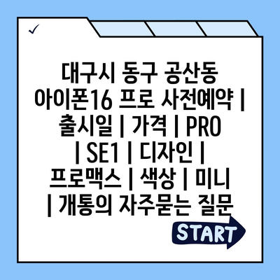 대구시 동구 공산동 아이폰16 프로 사전예약 | 출시일 | 가격 | PRO | SE1 | 디자인 | 프로맥스 | 색상 | 미니 | 개통