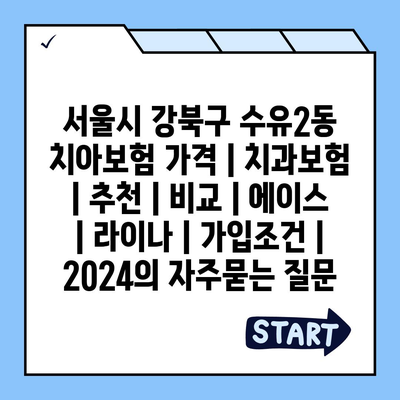 서울시 강북구 수유2동 치아보험 가격 | 치과보험 | 추천 | 비교 | 에이스 | 라이나 | 가입조건 | 2024