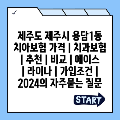 제주도 제주시 용담1동 치아보험 가격 | 치과보험 | 추천 | 비교 | 에이스 | 라이나 | 가입조건 | 2024