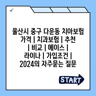 울산시 중구 다운동 치아보험 가격 | 치과보험 | 추천 | 비교 | 에이스 | 라이나 | 가입조건 | 2024