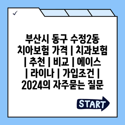 부산시 동구 수정2동 치아보험 가격 | 치과보험 | 추천 | 비교 | 에이스 | 라이나 | 가입조건 | 2024