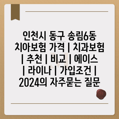 인천시 동구 송림6동 치아보험 가격 | 치과보험 | 추천 | 비교 | 에이스 | 라이나 | 가입조건 | 2024