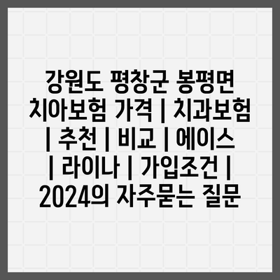 강원도 평창군 봉평면 치아보험 가격 | 치과보험 | 추천 | 비교 | 에이스 | 라이나 | 가입조건 | 2024