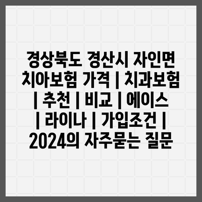 경상북도 경산시 자인면 치아보험 가격 | 치과보험 | 추천 | 비교 | 에이스 | 라이나 | 가입조건 | 2024