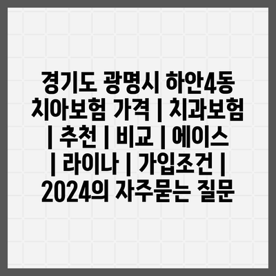 경기도 광명시 하안4동 치아보험 가격 | 치과보험 | 추천 | 비교 | 에이스 | 라이나 | 가입조건 | 2024