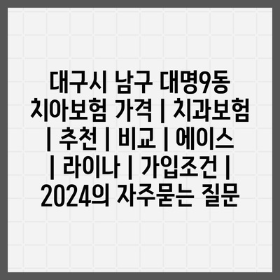 대구시 남구 대명9동 치아보험 가격 | 치과보험 | 추천 | 비교 | 에이스 | 라이나 | 가입조건 | 2024