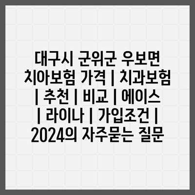 대구시 군위군 우보면 치아보험 가격 | 치과보험 | 추천 | 비교 | 에이스 | 라이나 | 가입조건 | 2024