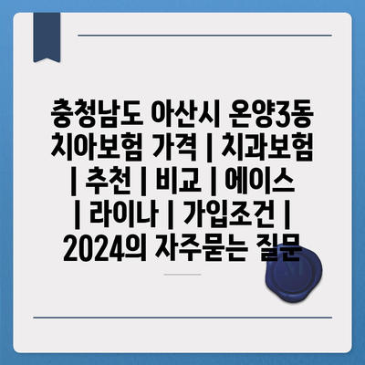 충청남도 아산시 온양3동 치아보험 가격 | 치과보험 | 추천 | 비교 | 에이스 | 라이나 | 가입조건 | 2024