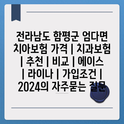 전라남도 함평군 엄다면 치아보험 가격 | 치과보험 | 추천 | 비교 | 에이스 | 라이나 | 가입조건 | 2024