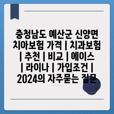 충청남도 예산군 신양면 치아보험 가격 | 치과보험 | 추천 | 비교 | 에이스 | 라이나 | 가입조건 | 2024