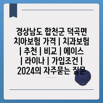 경상남도 합천군 덕곡면 치아보험 가격 | 치과보험 | 추천 | 비교 | 에이스 | 라이나 | 가입조건 | 2024