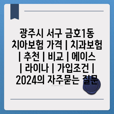 광주시 서구 금호1동 치아보험 가격 | 치과보험 | 추천 | 비교 | 에이스 | 라이나 | 가입조건 | 2024