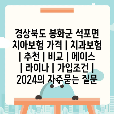 경상북도 봉화군 석포면 치아보험 가격 | 치과보험 | 추천 | 비교 | 에이스 | 라이나 | 가입조건 | 2024