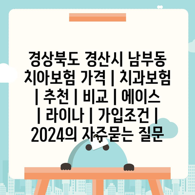 경상북도 경산시 남부동 치아보험 가격 | 치과보험 | 추천 | 비교 | 에이스 | 라이나 | 가입조건 | 2024