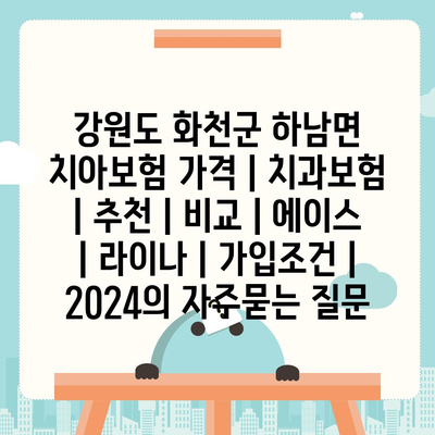 강원도 화천군 하남면 치아보험 가격 | 치과보험 | 추천 | 비교 | 에이스 | 라이나 | 가입조건 | 2024