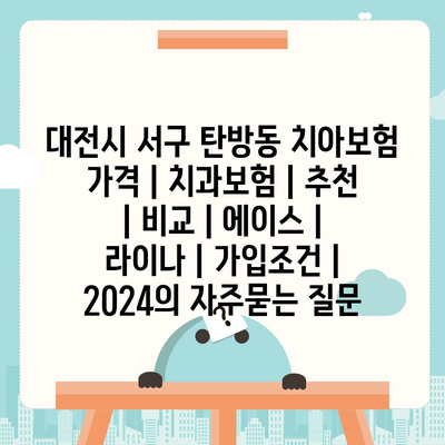 대전시 서구 탄방동 치아보험 가격 | 치과보험 | 추천 | 비교 | 에이스 | 라이나 | 가입조건 | 2024