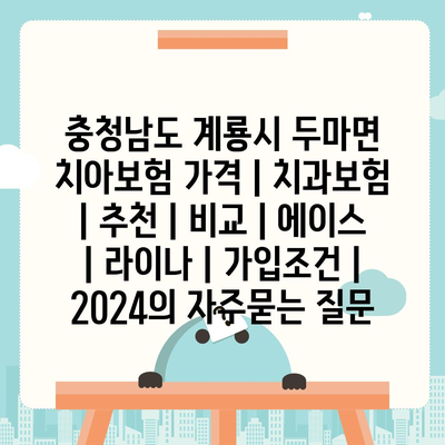 충청남도 계룡시 두마면 치아보험 가격 | 치과보험 | 추천 | 비교 | 에이스 | 라이나 | 가입조건 | 2024