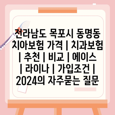 전라남도 목포시 동명동 치아보험 가격 | 치과보험 | 추천 | 비교 | 에이스 | 라이나 | 가입조건 | 2024