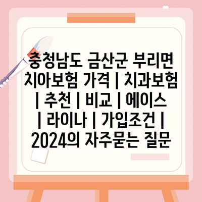 충청남도 금산군 부리면 치아보험 가격 | 치과보험 | 추천 | 비교 | 에이스 | 라이나 | 가입조건 | 2024