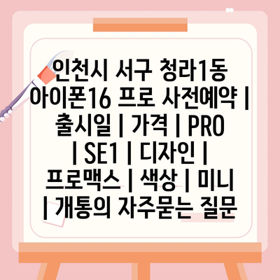 인천시 서구 청라1동 아이폰16 프로 사전예약 | 출시일 | 가격 | PRO | SE1 | 디자인 | 프로맥스 | 색상 | 미니 | 개통