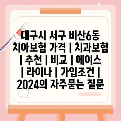 대구시 서구 비산6동 치아보험 가격 | 치과보험 | 추천 | 비교 | 에이스 | 라이나 | 가입조건 | 2024