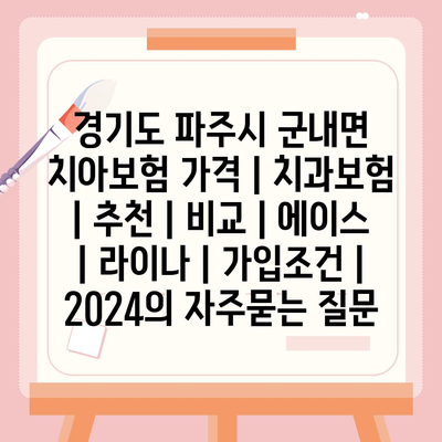 경기도 파주시 군내면 치아보험 가격 | 치과보험 | 추천 | 비교 | 에이스 | 라이나 | 가입조건 | 2024