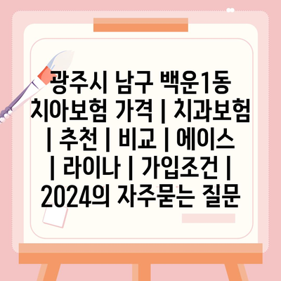 광주시 남구 백운1동 치아보험 가격 | 치과보험 | 추천 | 비교 | 에이스 | 라이나 | 가입조건 | 2024