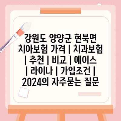 강원도 양양군 현북면 치아보험 가격 | 치과보험 | 추천 | 비교 | 에이스 | 라이나 | 가입조건 | 2024