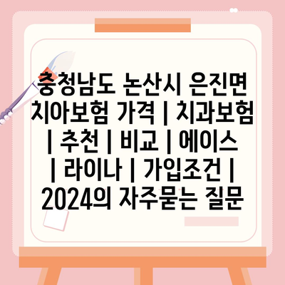 충청남도 논산시 은진면 치아보험 가격 | 치과보험 | 추천 | 비교 | 에이스 | 라이나 | 가입조건 | 2024