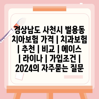 경상남도 사천시 벌용동 치아보험 가격 | 치과보험 | 추천 | 비교 | 에이스 | 라이나 | 가입조건 | 2024