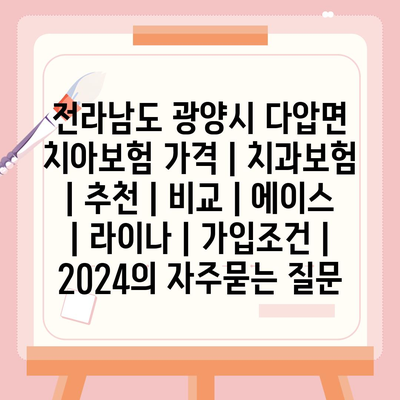 전라남도 광양시 다압면 치아보험 가격 | 치과보험 | 추천 | 비교 | 에이스 | 라이나 | 가입조건 | 2024